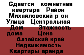 Сдается 1 комнатная квартира › Район ­ Михайловский р-он › Улица ­ Центральная › Дом ­ 5 › Этажность дома ­ 2 › Цена ­ 4 000 - Алтайский край Недвижимость » Квартиры аренда   . Алтайский край